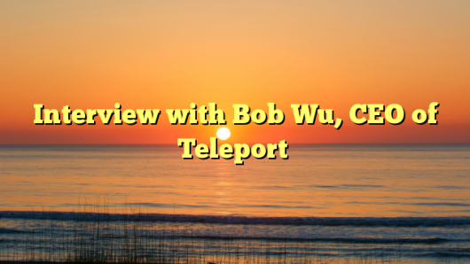 Interview with Bob Wu, CEO of Teleport